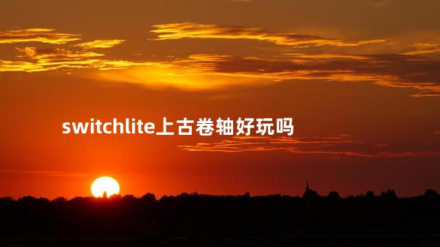 switchlite上古卷轴好玩吗