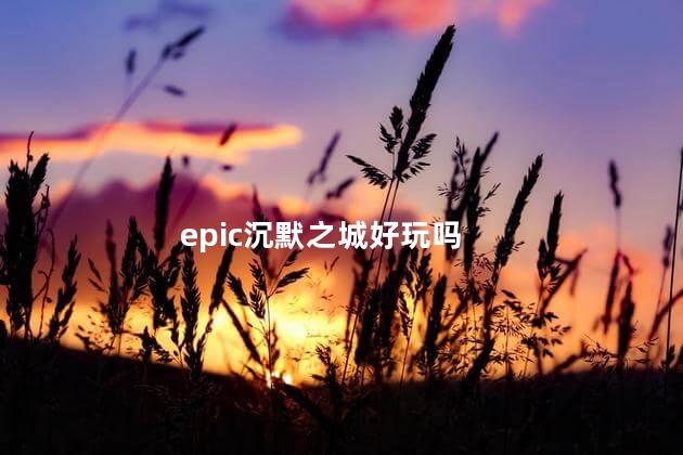 epic沉默之城好玩吗