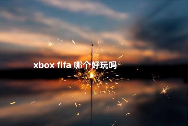 xbox fifa 哪个好玩吗