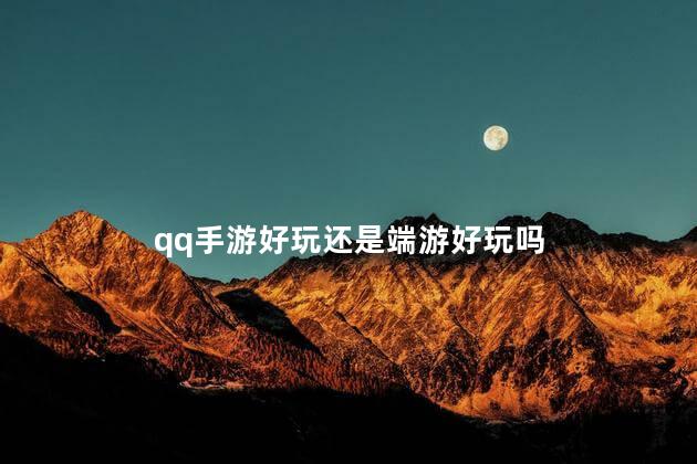 qq手游好玩还是端游好玩吗