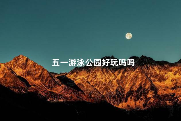 五一游泳公园好玩吗吗