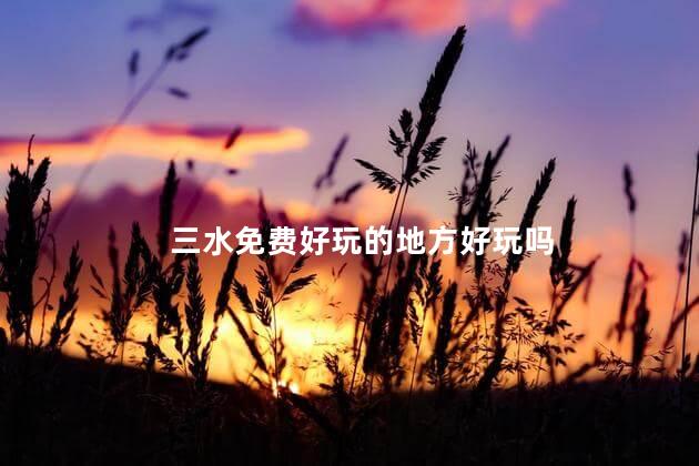 三水免费好玩的地方好玩吗