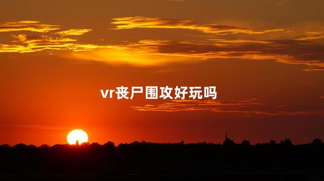 vr丧尸围攻好玩吗