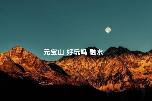 元宝山 好玩吗 融水