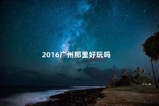 2016广州那里好玩吗