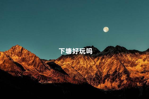 下塘好玩吗