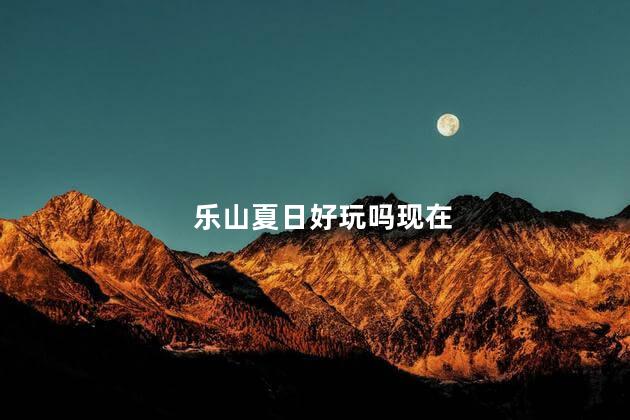 乐山夏日好玩吗现在