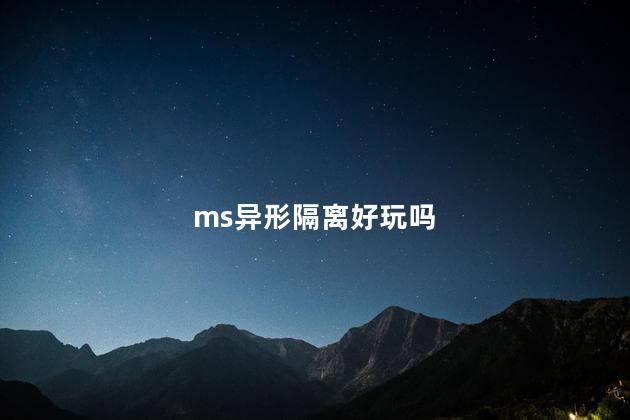 ms异形隔离好玩吗