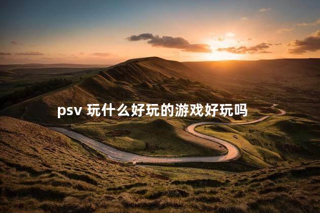 psv 玩什么好玩的游戏好玩吗