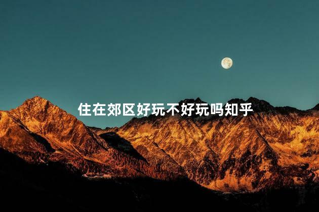 住在郊区好玩不好玩吗知乎