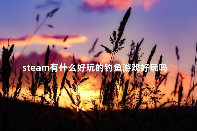 steam有什么好玩的钓鱼游戏好玩吗