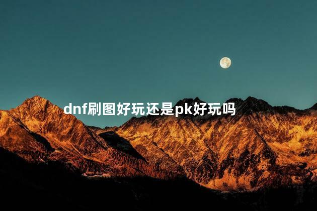 dnf刷图好玩还是pk好玩吗