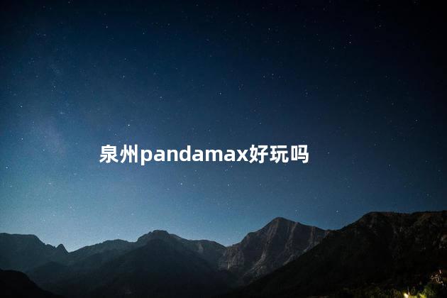 泉州pandamax好玩吗