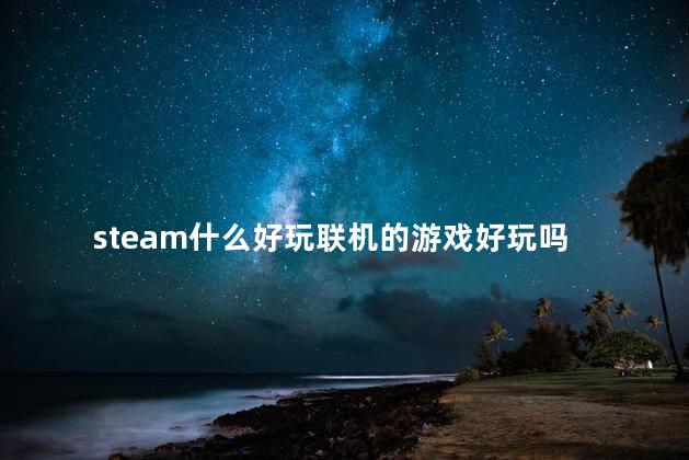 steam什么好玩联机的游戏好玩吗