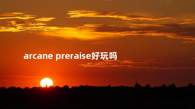 arcane preraise好玩吗