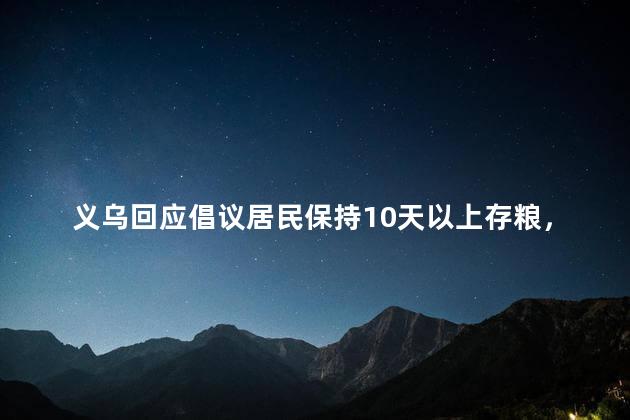 义乌回应倡议居民保持10天以上存粮，义乌为什么存粮