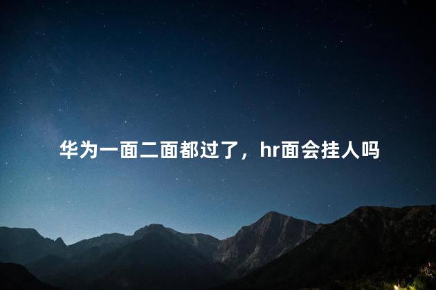 华为一面二面都过了，hr面会挂人吗