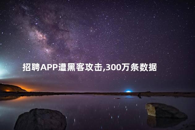 招聘APP遭黑客攻击，300万条数据泄露