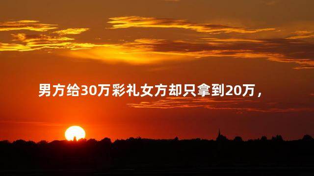 男方给30万彩礼女方却只拿到20万，婚介拿了10万吗