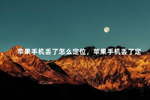 苹果手机丢了怎么定位，苹果手机丢了定位还在吗