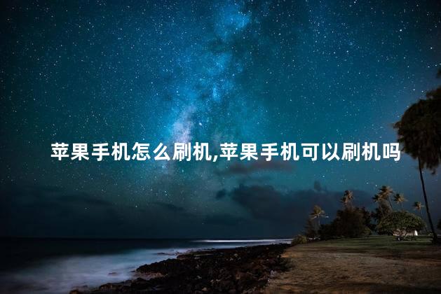 苹果手机怎么刷机，苹果手机可以刷机吗