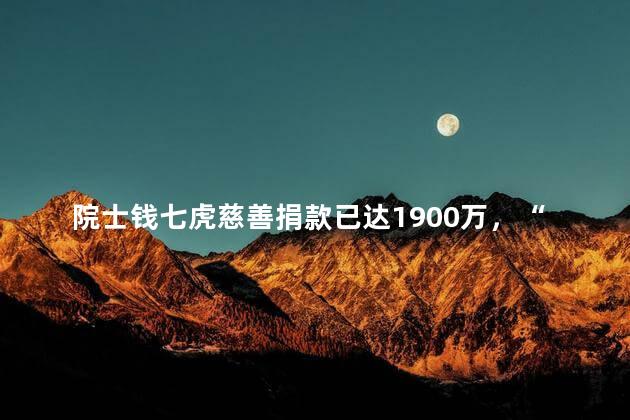 院士钱七虎慈善捐款已达1900万，“八一勋章”获得者